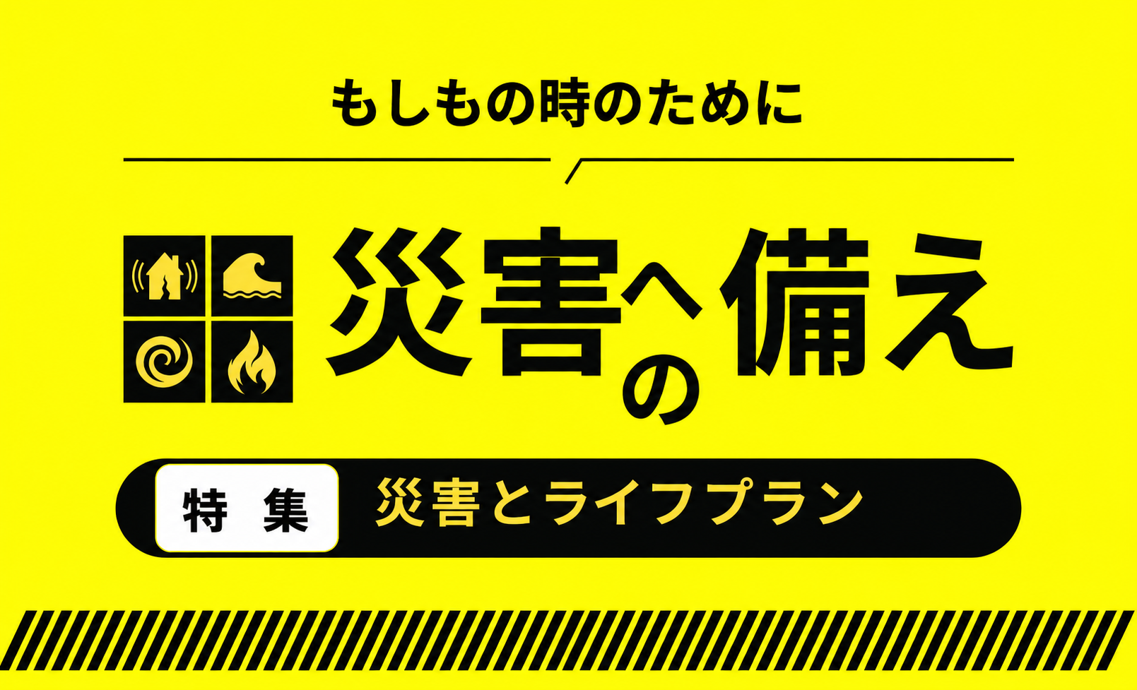 特集：災害とライフプラン ～もしもの時のために 災害への備え～